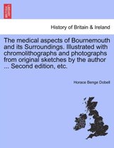 The Medical Aspects of Bournemouth and Its Surroundings. Illustrated with Chromolithographs and Photographs from Original Sketches by the Author ... Second Edition, Etc.