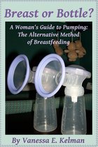 Breast or Bottle? A Woman's Guide to Pumping: The Alternative Method of Breastfeeding