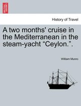 A two months' cruise in the Mediterranean in the steam-yacht "Ceylon.".