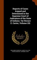 Reports of Cases Argued and Determined in the Supreme Court of Judicature of the State of Indiana / By Horace E. Carter, Volume 152