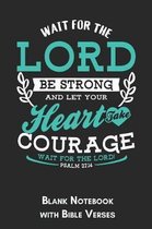 Wait for the Lord Be strong and let your heart take courage wait for the Lord Psalm 27.14 Blank Notebook with Bible Verses