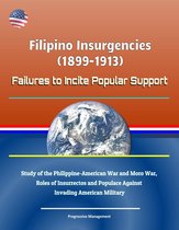 Filipino Insurgencies (1899-1913): Failures to Incite Popular Support - Study of the Philippine-American War and Moro War, Roles of Insurrectos and Populace Against Invading American Military