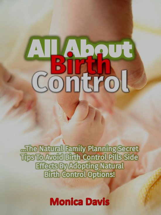 All About Birth Control: The Natural Family Planning Secret Tips To Avoid Birth Control Pills Side Effects By Adopting Natural Birth Control Options!