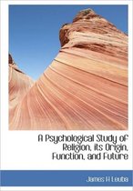 A Psychological Study of Religion, Its Origin, Function, and Future