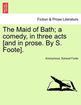 The Maid of Bath; A Comedy, in Three Acts [And in Prose. by S. Foote].