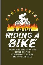 Engineering is as easy Riding a bike Except the bike is on fire you're on fire everything is on fire and you're in hell