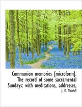 Communion Memories [Microform]. the Record of Some Sacramental Sundays