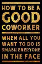 How to Be a Good Coworker When All You Want to Do is Smash Everyone in the Face Notebook Gold