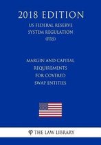 Margin and Capital Requirements for Covered Swap Entities (Us Federal Reserve System Regulation) (Frs) (2018 Edition)