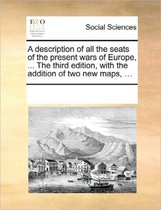 A Description of All the Seats of the Present Wars of Europe, ... the Third Edition, with the Addition of Two New Maps, ...