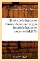 Sciences Sociales- Histoire de la L�gislation Romaine Depuis Son Origine Jusqu'� La L�gislation Moderne (�d.1876)