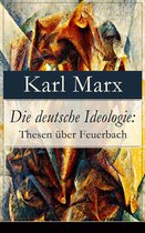 Die deutsche Ideologie: Thesen über Feuerbach (Vollständige Ausgabe)
