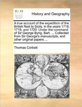 A True Account of the Expedition of the British Fleet to Sicily, in the Years 1718, 1719, and 1720. Under the Command of Sir George Byng, Bart. ... Collected from Sir George's Manuscripts, an