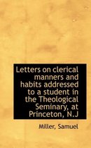 Letters on Clerical Manners and Habits Addressed to a Student in the Theological Seminary, at Prince