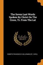 The Seven Last Words Spoken by Christ on the Cross, Tr. from the Lat