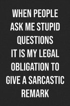 When People Ask Me Stupid Questions It Is My Legal Obligation To Give A Sarcastic Remark