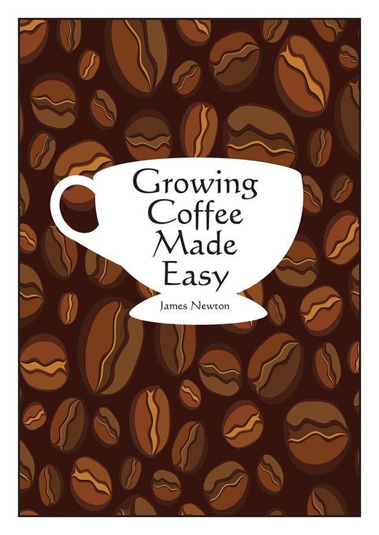 James Newton - Grow your own 1 - Growing Coffee Made Easy - cover