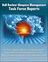 DoD Nuclear Weapons Management: Task Force Reports - Air Force's Nuclear Mission and Review of DoD Nuclear Mission, Atrophy, Deterrence Policy, Modernization, Sustainment, Oversight, Inspections