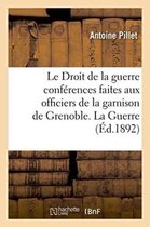 Le Droit de La Guerre Conferences Faites Aux Officiers de La Garnison de Grenoble, La Guerre