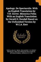 Apology. de Spectaculis. with an English Translation by T.R. Glover. Minucius Felix; With an English Translation by Gerald H. Rendall Based on the Unfinished Version by W.C.A. Kerr