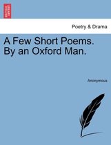 A Few Short Poems. by an Oxford Man.