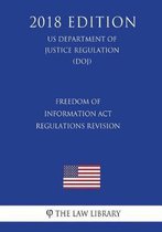 Freedom of Information ACT Regulations - Revision (Us Department of Justice Regulation) (Doj) (2018 Edition)