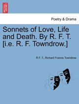 Sonnets of Love, Life and Death. by R. F. T. [i.E. R. F. Towndrow.]