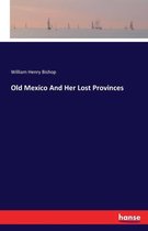 Old Mexico And Her Lost Provinces