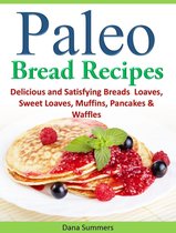 Paleo Bread Recipes: Delicious and Satisfying Breads – Loaves, Sweet Loaves, Muffins, Pancakes & Waffles!!!
