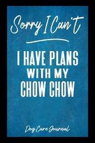 Sorry I Can't I Have Plans With My Chow Chow Dog Care Journal