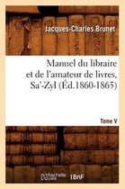 Generalites- Manuel Du Libraire Et de l'Amateur de Livres. Tome V, Sa'-Zyl (�d.1860-1865)