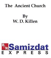 The Ancient Church, Its History, Doctrine, Worship, and Constitution traced for the first three hundred years