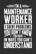 I'm A Maintenance Worker I Solve Problems You Don't Know You Have In Ways You Can't Understand