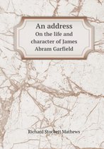 An address On the life and character of James Abram Garfield