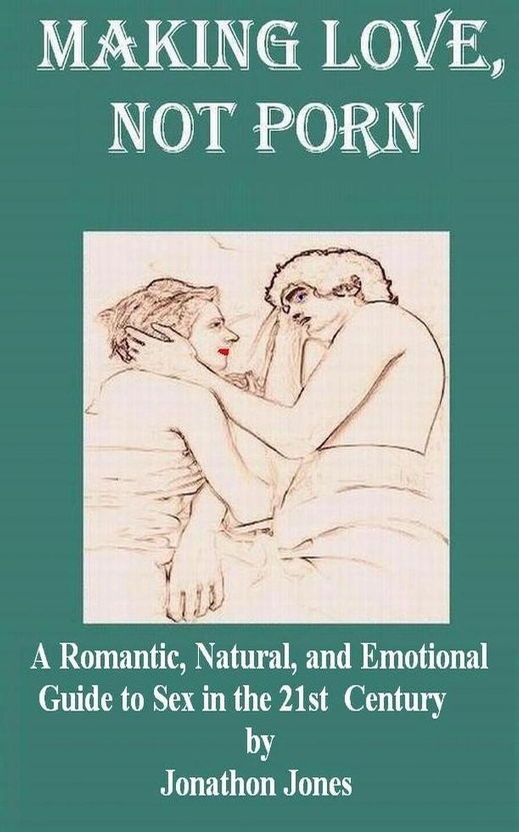 Making Love, Not Porn: A Romantic, Natural, and Emotional Guide to Sex in  the 21st... | bol