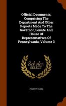 Official Documents, Comprising the Department and Other Reports Made to the Governor, Senate and House of Representatives of Pennsylvania, Volume 3