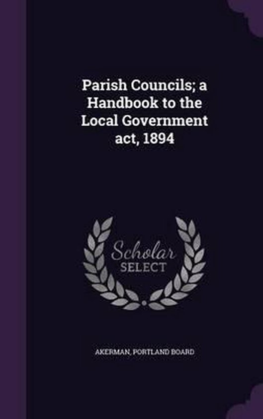 Parish Councils; A Handbook to the Local Government ACT, 1894 ...