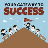 Your Gateway To Success - How to Get Everything You've Ever Wanted in Life and More!