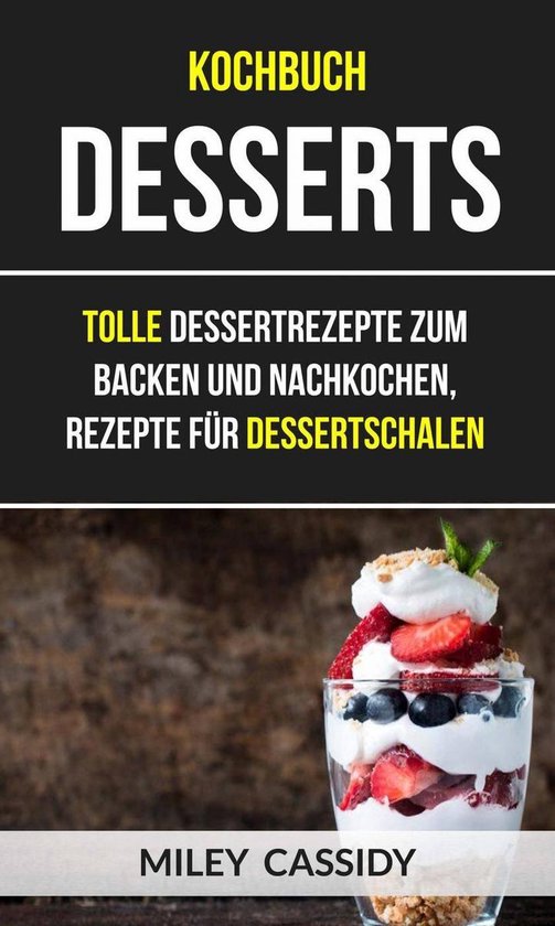 Kochbuch: Desserts: Tolle Dessertrezepte zum Backen und Nach ... - cover
