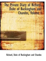 The Private Diary of Richard, Duke of Buckingham and Chandos, Volume I