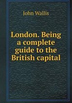 London. Being a complete guide to the British capital