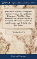 An Historical Account of Earthquakes, Extracted from the Most Authentick Historians. ... with Many Other Particulars. and a Sermon Preached at Weverham, in Cheshire, on Friday the 6th of Febr