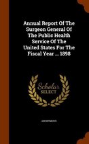 Annual Report of the Surgeon General of the Public Health Service of the United States for the Fiscal Year ... 1898