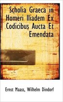 Scholia Graeca in Homeri Iliadem Ex Codicibus Aucta Et Emendata