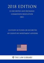 Custody of Funds or Securities of Clients by Investment Advisers (Us Securities and Exchange Commission Regulation) (Sec) (2018 Edition)