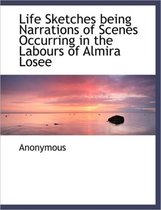 Life Sketches Being Narrations of Scenes Occurring in the Labours of Almira Losee