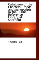 Catalogue of the Charters, Deeds and Manuscripts in the Public Reference Library at Sheffield