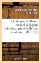 Guide Pour Les Th ses, Manuel de Logique Judiciaire... Par F lix Berriat-Saint-Prix, ...
