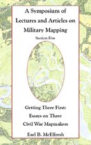 A Symposium of Lectures and Articles on Military Mapping - A Symposium of Lectures and Articles on Military Mapping Section Five: Getting There First: Essays on Three Civil War Mapmakers