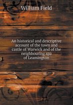 An Historical and Descriptive Account of the Town and Castle of Warwick and of the Neighbouring Spa of Leamington